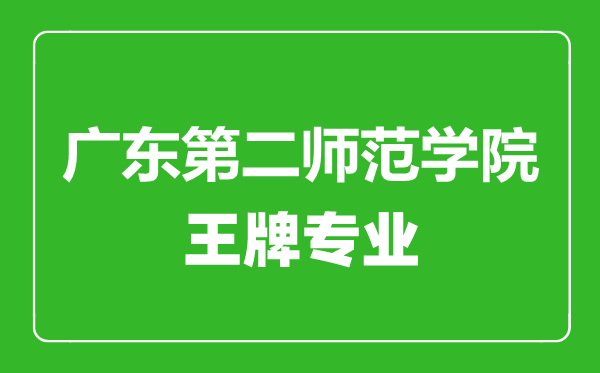 廣東第二師范學(xué)院王牌專業(yè)有哪些,廣東第二師范學(xué)院最好的專業(yè)是什么