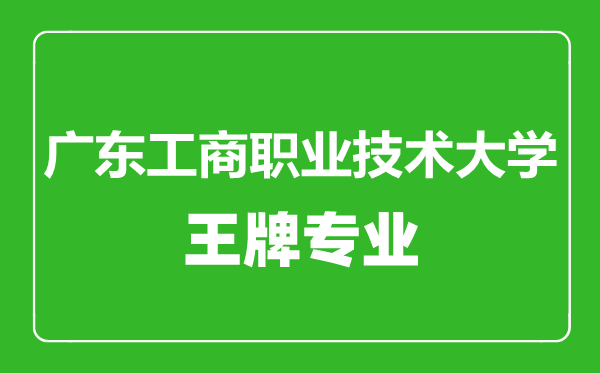 廣東工商職業(yè)技術(shù)大學王牌專業(yè)有哪些,廣東工商職業(yè)技術(shù)大學最好的專業(yè)是什么