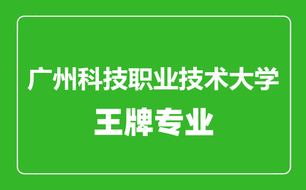 廣州科技職業(yè)技術(shù)大學(xué)王牌專(zhuān)業(yè)有哪些,廣州科技職業(yè)技術(shù)大學(xué)最好的專(zhuān)業(yè)是什么