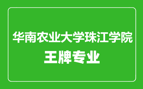 華南農(nóng)業(yè)大學珠江學院王牌專業(yè)有哪些,華南農(nóng)業(yè)大學珠江學院最好的專業(yè)是什么