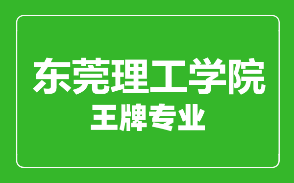 東莞理工學(xué)院王牌專業(yè)有哪些,東莞理工學(xué)院最好的專業(yè)是什么
