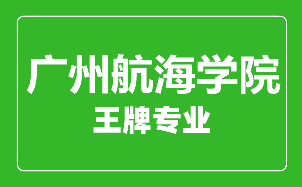廣州航海學(xué)院王牌專業(yè)有哪些,廣州航海學(xué)院最好的專業(yè)是什么