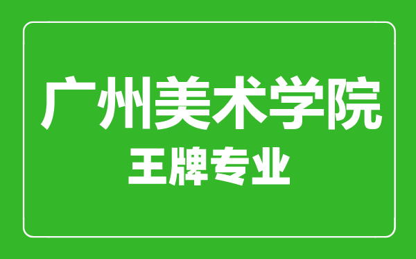 廣州美術(shù)學院王牌專業(yè)有哪些,廣州美術(shù)學院最好的專業(yè)是什么
