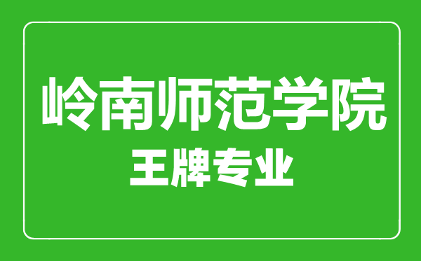 嶺南師范學院王牌專業(yè)有哪些,嶺南師范學院最好的專業(yè)是什么