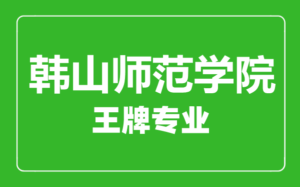 韓山師范學(xué)院王牌專業(yè)有哪些,韓山師范學(xué)院最好的專業(yè)是什么