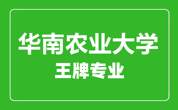 華南農(nóng)業(yè)大學(xué)王牌專業(yè)有哪些,華南農(nóng)業(yè)大學(xué)最好的專業(yè)是什么