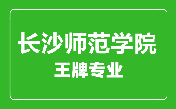長(zhǎng)沙師范學(xué)院王牌專(zhuān)業(yè)有哪些,長(zhǎng)沙師范學(xué)院最好的專(zhuān)業(yè)是什么