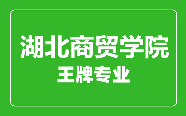 湖北商貿(mào)學(xué)院王牌專(zhuān)業(yè)有哪些,湖北商貿(mào)學(xué)院最好的專(zhuān)業(yè)是什么
