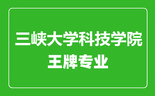 三峽大學(xué)科技學(xué)院王牌專業(yè)有哪些,三峽大學(xué)科技學(xué)院最好的專業(yè)是什么