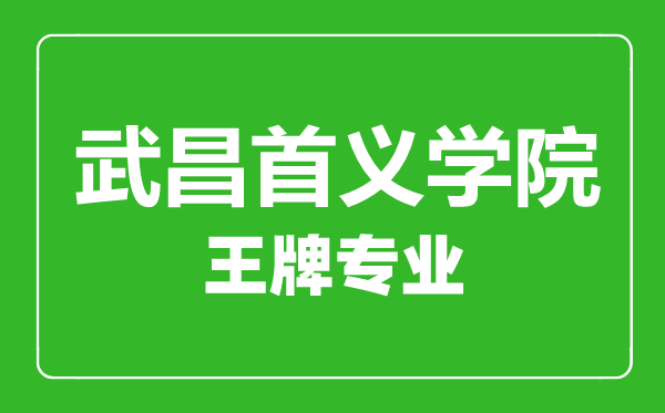 武昌首義學院王牌專業(yè)有哪些,武昌首義學院最好的專業(yè)是什么