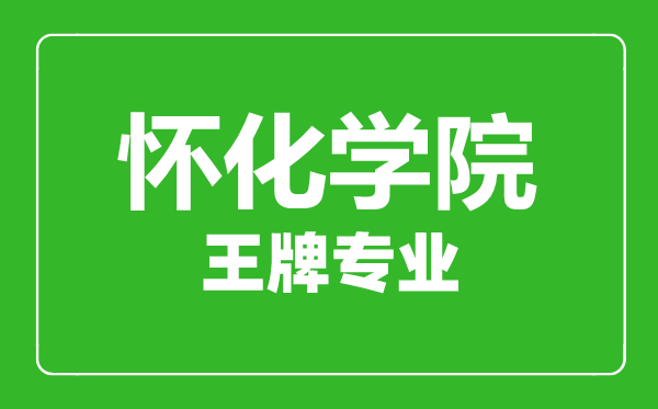 懷化學(xué)院王牌專業(yè)有哪些,懷化學(xué)院最好的專業(yè)是什么