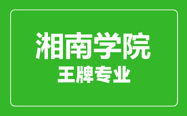 湘南學院王牌專業(yè)有哪些,湘南學院最好的專業(yè)是什么