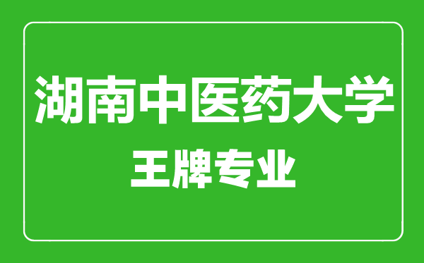 湖南中醫(yī)藥大學王牌專業(yè)有哪些,湖南中醫(yī)藥大學最好的專業(yè)是什么