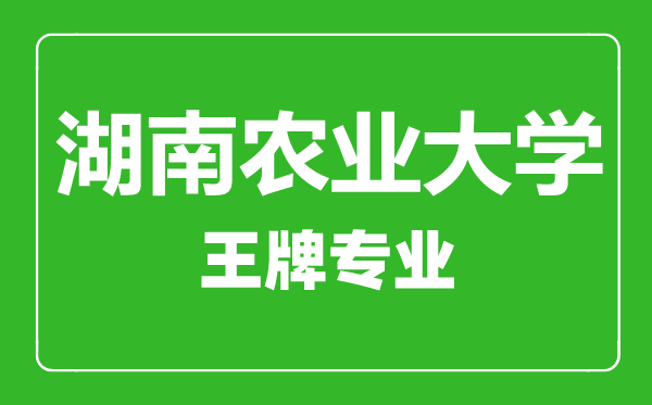 湖南農(nóng)業(yè)大學(xué)王牌專業(yè)有哪些,湖南農(nóng)業(yè)大學(xué)最好的專業(yè)是什么