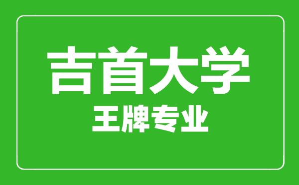吉首大學(xué)王牌專業(yè)有哪些,吉首大學(xué)最好的專業(yè)是什么