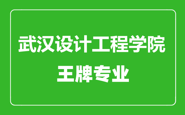 武漢設(shè)計(jì)工程學(xué)院王牌專業(yè)有哪些,武漢設(shè)計(jì)工程學(xué)院最好的專業(yè)是什么