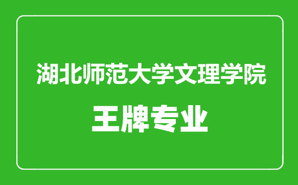 湖北師范大學文理學院王牌專業(yè)有哪些,湖北師范大學文理學院最好的專業(yè)是什么