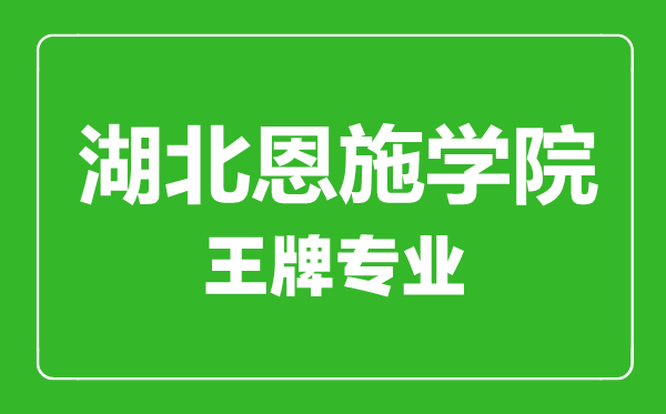 湖北恩施學(xué)院王牌專業(yè)有哪些,湖北恩施學(xué)院最好的專業(yè)是什么