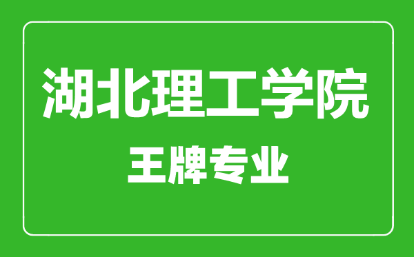 湖北理工學院王牌專業(yè)有哪些,湖北理工學院最好的專業(yè)是什么