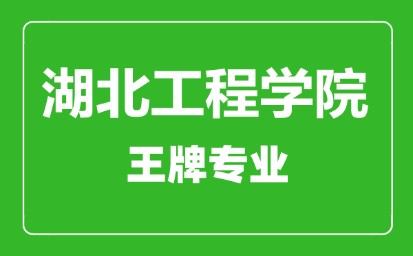 湖北工程學院王牌專業(yè)有哪些,湖北工程學院最好的專業(yè)是什么