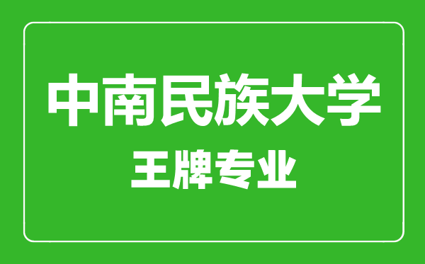 中南民族大學王牌專業(yè)有哪些,中南民族大學最好的專業(yè)是什么