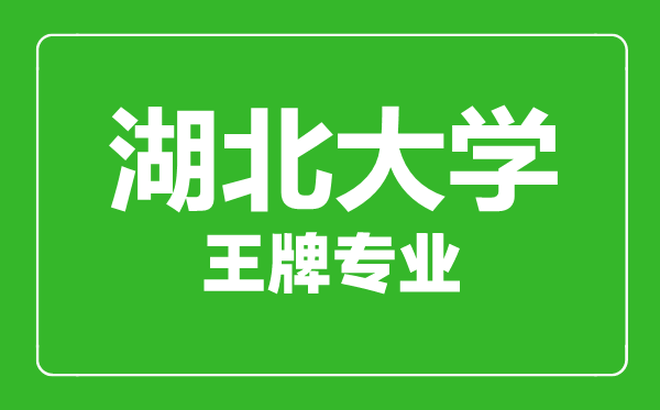 湖北大學(xué)王牌專業(yè)有哪些,湖北大學(xué)最好的專業(yè)是什么