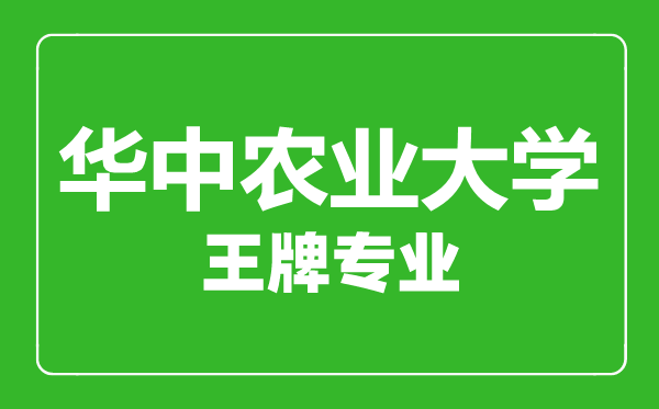 華中農業(yè)大學王牌專業(yè)有哪些,華中農業(yè)大學最好的專業(yè)是什么