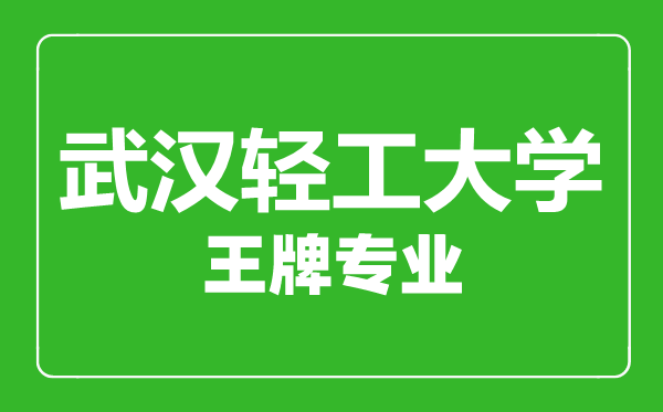 武漢輕工大學王牌專業(yè)有哪些,武漢輕工大學最好的專業(yè)是什么