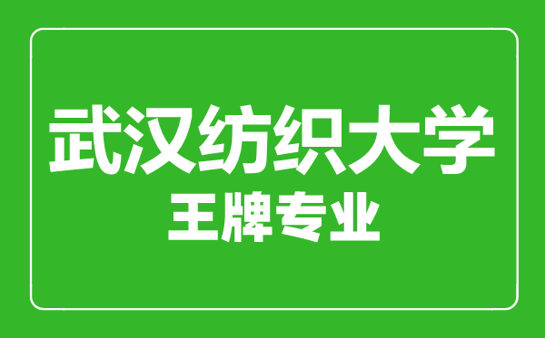 武漢紡織大學王牌專業(yè)有哪些,武漢紡織大學最好的專業(yè)是什么