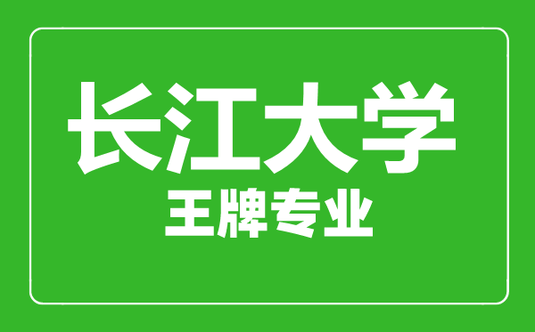 長江大學王牌專業(yè)有哪些,長江大學最好的專業(yè)是什么