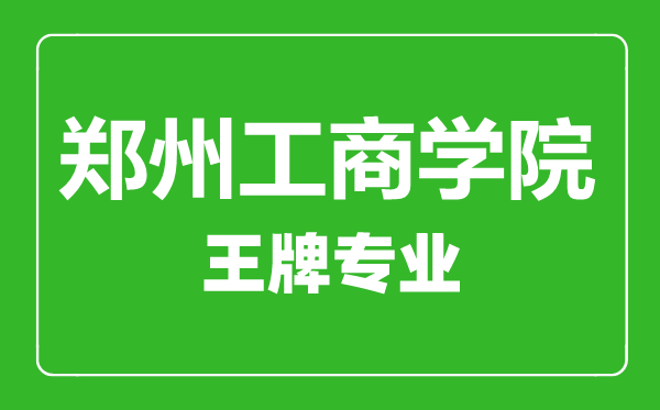 鄭州工商學(xué)院王牌專業(yè)有哪些,鄭州工商學(xué)院最好的專業(yè)是什么
