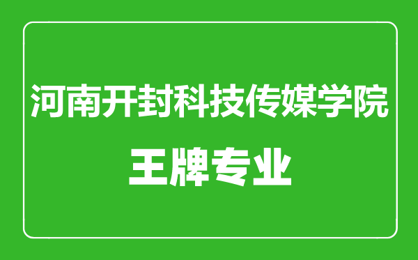河南開封科技傳媒學院王牌專業(yè)有哪些,河南開封科技傳媒學院最好的專業(yè)是什么
