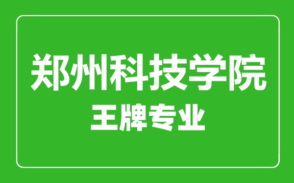 鄭州科技學(xué)院王牌專業(yè)有哪些,鄭州科技學(xué)院最好的專業(yè)是什么