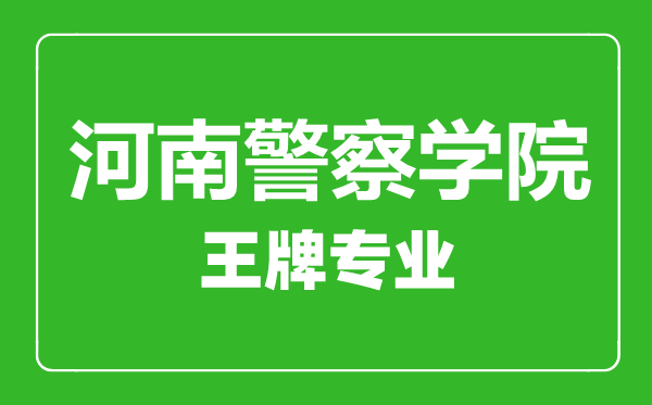 河南警察學院王牌專業(yè)有哪些,河南警察學院最好的專業(yè)是什么