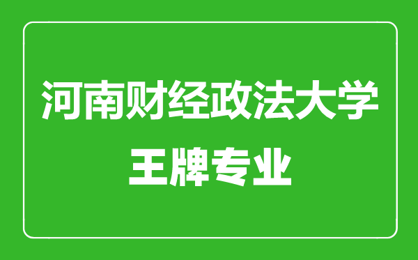 河南財經(jīng)政法大學(xué)王牌專業(yè)有哪些,河南財經(jīng)政法大學(xué)最好的專業(yè)是什么