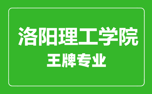 洛陽理工學(xué)院王牌專業(yè)有哪些,洛陽理工學(xué)院最好的專業(yè)是什么
