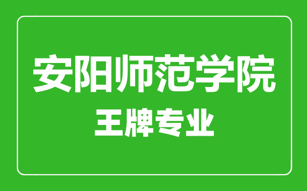 安陽(yáng)師范學(xué)院王牌專業(yè)有哪些,安陽(yáng)師范學(xué)院最好的專業(yè)是什么