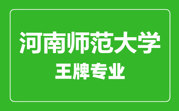 河南師范大學王牌專業(yè)有哪些,河南師范大學最好的專業(yè)是什么
