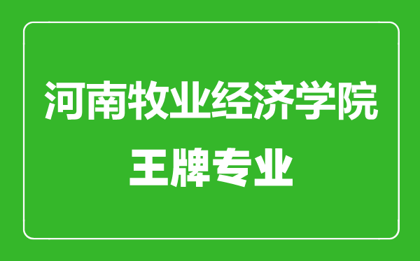 河南牧業(yè)經(jīng)濟學院王牌專業(yè)有哪些,河南牧業(yè)經(jīng)濟學院最好的專業(yè)是什么