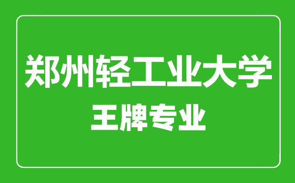鄭州輕工業(yè)大學王牌專業(yè)有哪些,鄭州輕工業(yè)大學最好的專業(yè)是什么