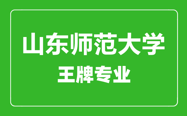 山東師范大學(xué)王牌專業(yè)有哪些,山東師范大學(xué)最好的專業(yè)是什么