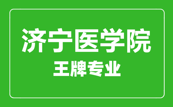 濟(jì)寧醫(yī)學(xué)院王牌專(zhuān)業(yè)有哪些,濟(jì)寧醫(yī)學(xué)院最好的專(zhuān)業(yè)是什么