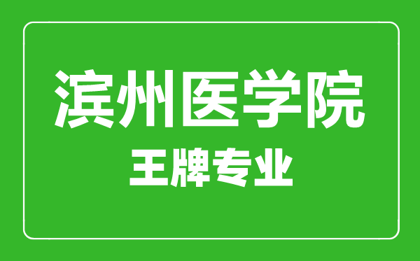濱州醫(yī)學(xué)院王牌專業(yè)有哪些濱州醫(yī)學(xué)院最好的專業(yè)是什么