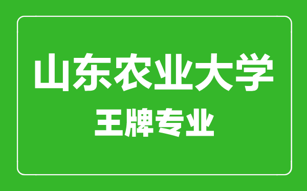 山東農(nóng)業(yè)大學王牌專業(yè)有哪些,山東農(nóng)業(yè)大學最好的專業(yè)是什么