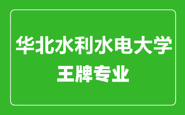 華北水利水電大學(xué)王牌專(zhuān)業(yè)有哪些,華北水利水電大學(xué)最好的專(zhuān)業(yè)是什么