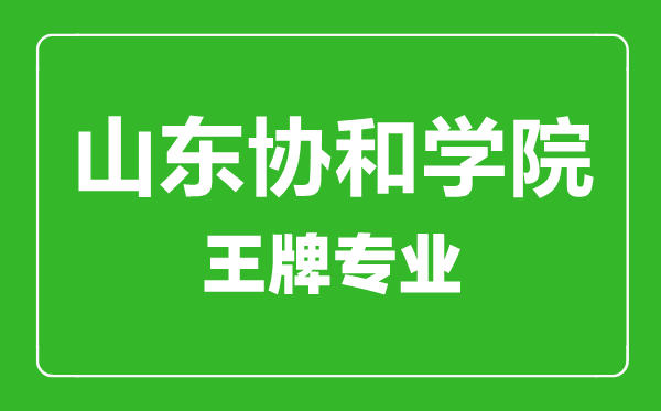 山東協(xié)和學(xué)院王牌專業(yè)有哪些,山東協(xié)和學(xué)院最好的專業(yè)是什么
