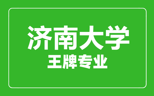 濟(jì)南大學(xué)王牌專業(yè)有哪些,濟(jì)南大學(xué)最好的專業(yè)是什么
