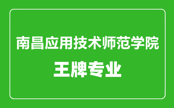 南昌應用技術師范學院王牌專業(yè)有哪些,南昌應用技術師范學院最好的專業(yè)是什么