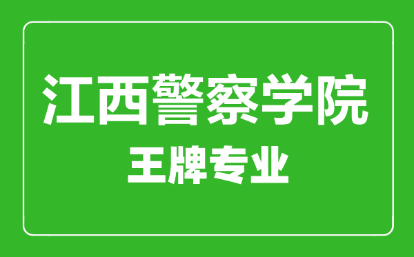 江西警察學(xué)院王牌專業(yè)有哪些,江西警察學(xué)院最好的專業(yè)是什么