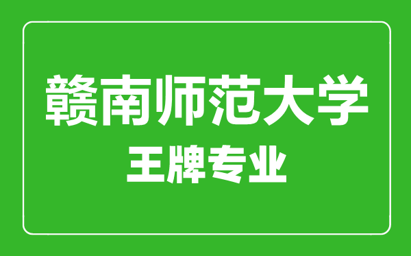 贛南師范大學(xué)王牌專業(yè)有哪些, 贛南師范大學(xué)最好的專業(yè)是什么